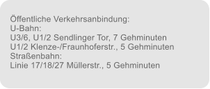 Öffentliche Verkehrsanbindung: U-Bahn: U3/6, U1/2 Sendlinger Tor, 7 Gehminuten U1/2 Klenze-/Fraunhoferstr., 5 Gehminuten Straßenbahn: Linie 17/18/27 Müllerstr., 5 Gehminuten