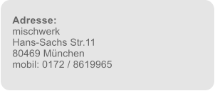 Adresse: mischwerk Hans-Sachs Str.11 80469 München mobil: 0172 / 8619965